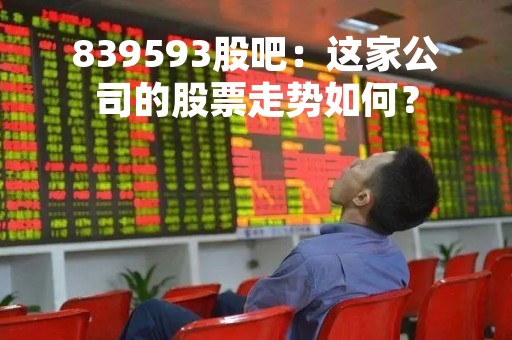 839593股吧：这家公司的股票走势如何？