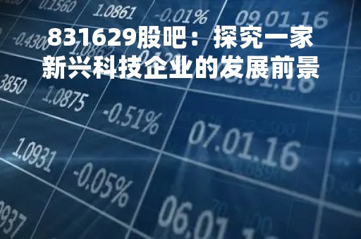831629股吧：探究一家新兴科技企业的发展前景