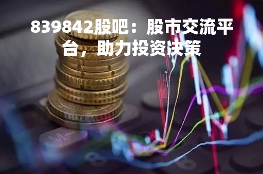 839842股吧：股市交流平台，助力投资决策