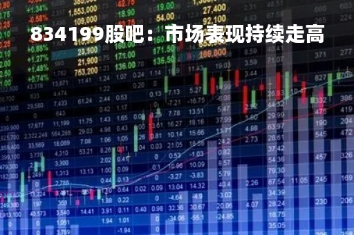 834199股吧:市场表现持续走高