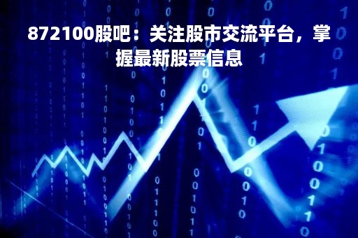 872100股吧:关注股市交流平台,掌握最新股票信息