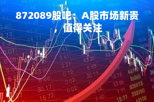 872089股吧：A股市场新贵，值得关注