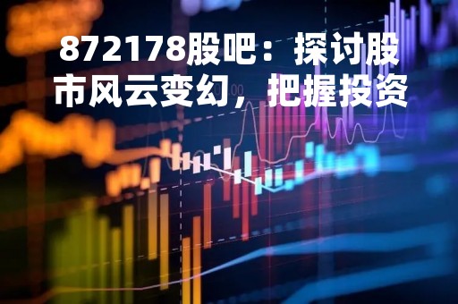 872178股吧：探讨股市风云变幻，把握投资机会
