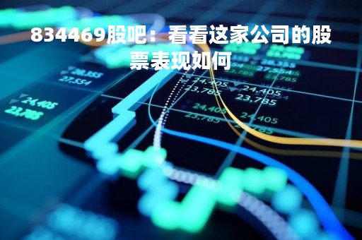 834469股吧：看看这家公司的股票表现如何