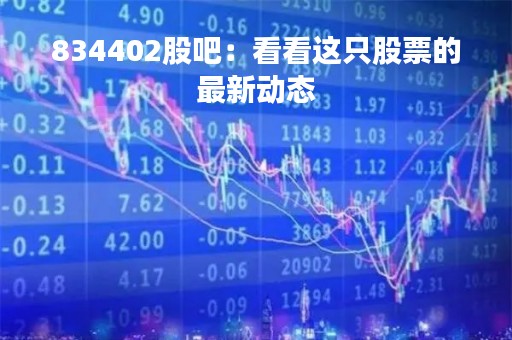 834402股吧：看看这只股票的最新动态