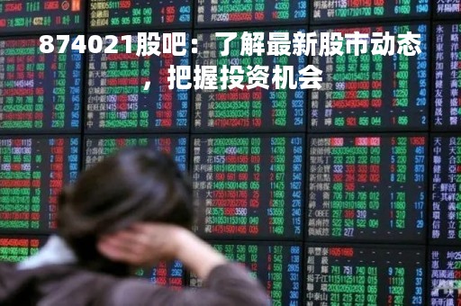 874021股吧：了解最新股市动态，把握投资机会