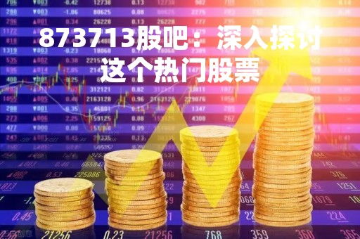 873713股吧：深入探讨这个热门股票