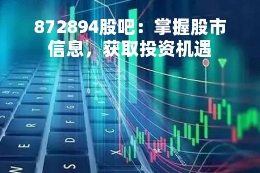 872894股吧：掌握股市信息，获取投资机遇