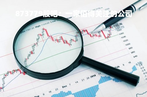 873779股吧：一家值得关注的公司
