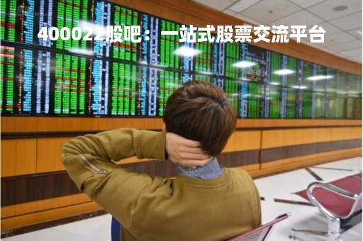 400022股吧：一站式股票交流平台
