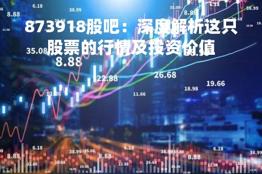 873918股吧：深度解析这只股票的行情及投资价值