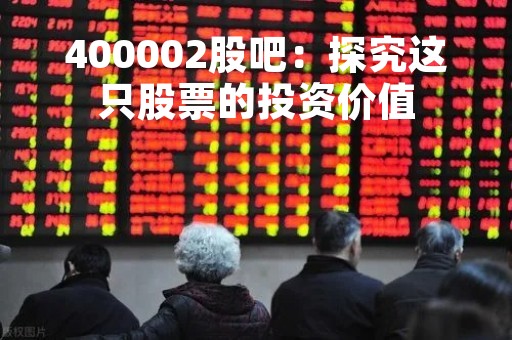400002股吧：探究这只股票的投资价值
