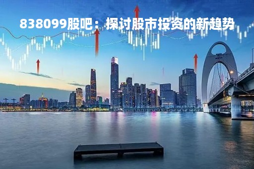 838099股吧：探讨股市投资的新趋势
