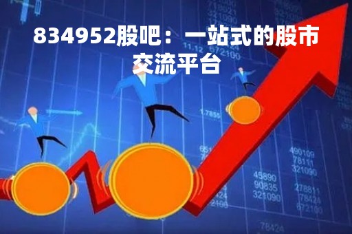834952股吧：一站式的股市交流平台