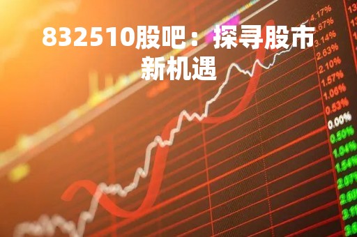 832510股吧：探寻股市新机遇