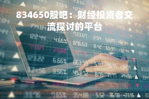 834650股吧：财经投资者交流探讨的平台