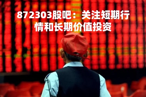 872303股吧：关注短期行情和长期价值投资