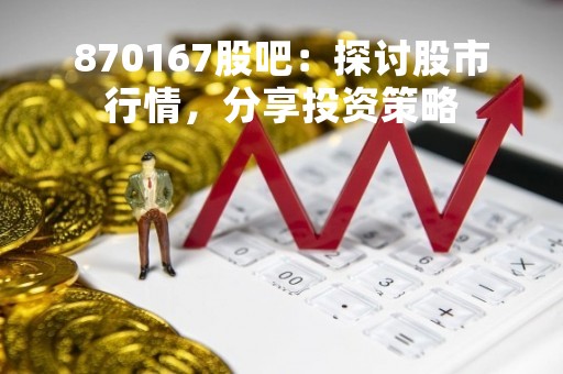 870167股吧：探讨股市行情，分享投资策略