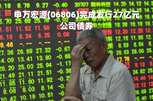 申万宏源(06806)完成发行27亿元公司债券