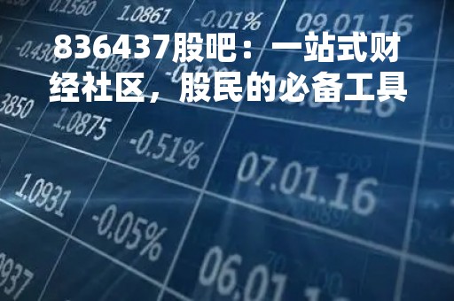 836437股吧：一站式财经社区，股民的必备工具