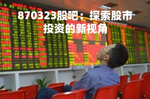 870323股吧：探索股市投资的新视角