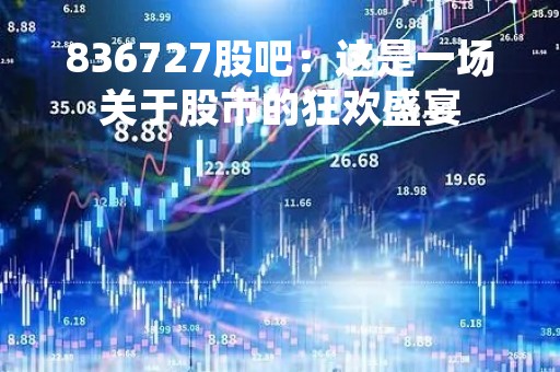 836727股吧：这是一场关于股市的狂欢盛宴