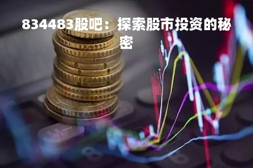 834483股吧：探索股市投资的秘密
