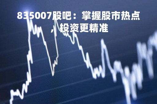 835007股吧：掌握股市热点，投资更精准