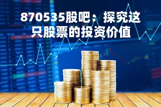 870535股吧：探究这只股票的投资价值