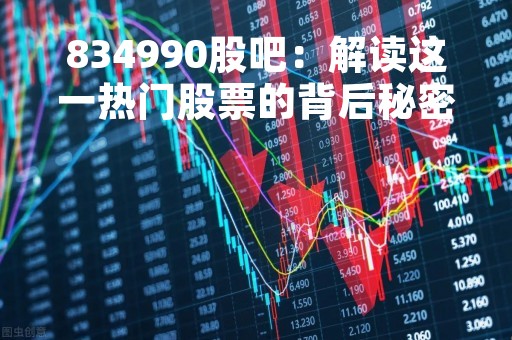 834990股吧:解读这一热门股票的背后秘密