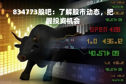 834773股吧:了解股市动态,把握投资机会