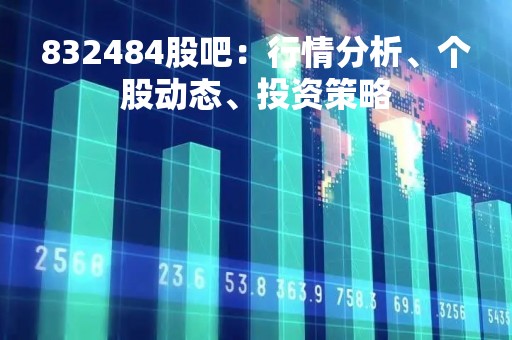 832484股吧:行情分析、个股动态、投资策略