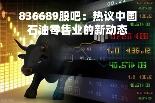 836689股吧：热议中国石油零售业的新动态