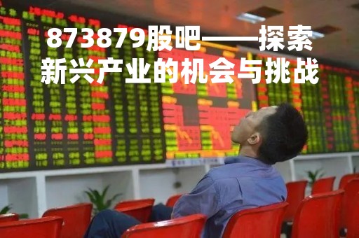 873879股吧——探索新兴产业的机会与挑战