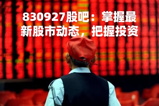 830927股吧：掌握最新股市动态，把握投资机会