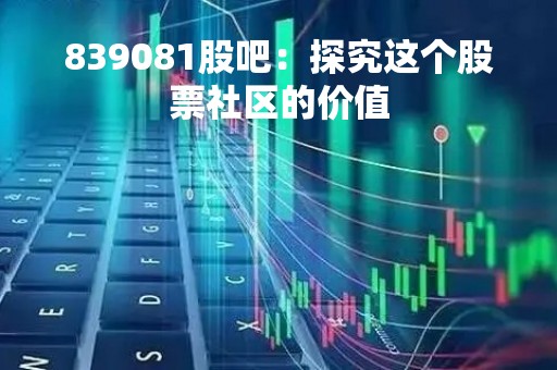 839081股吧：探究这个股票社区的价值