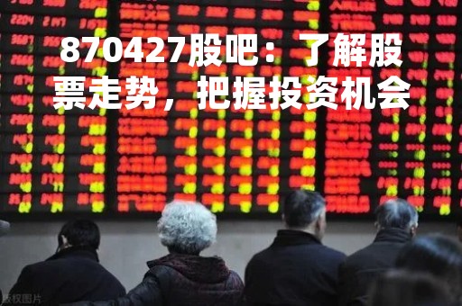 870427股吧：了解股票走势，把握投资机会