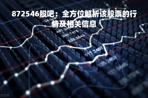 872546股吧：全方位解析该股票的行情及相关信息