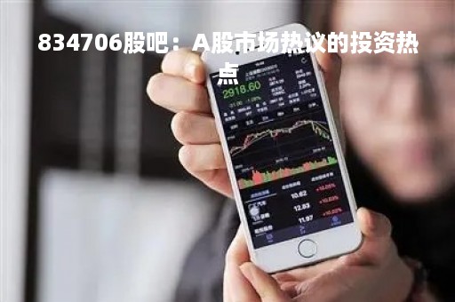 834706股吧：A股市场热议的投资热点