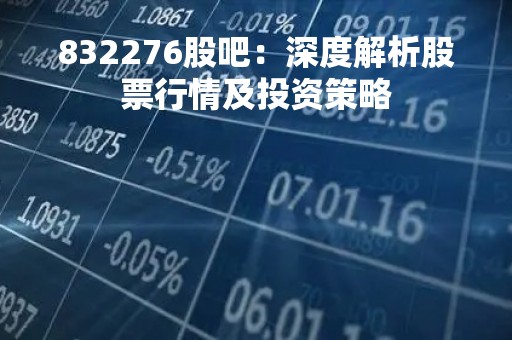 832276股吧：深度解析股票行情及投资策略