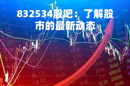 832534股吧：了解股市的最新动态