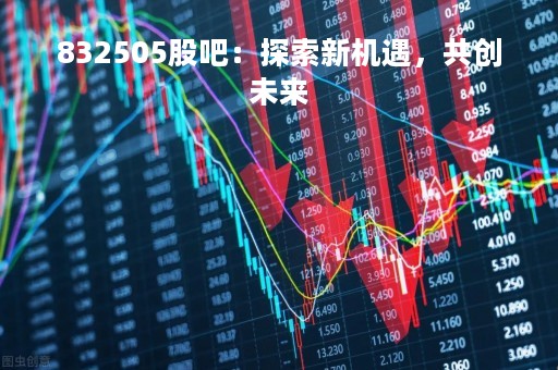 832505股吧：探索新机遇，共创未来