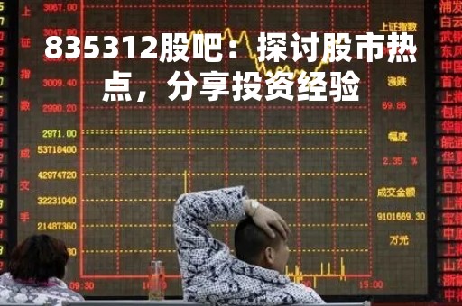 835312股吧:探讨股市热点,分享投资经验