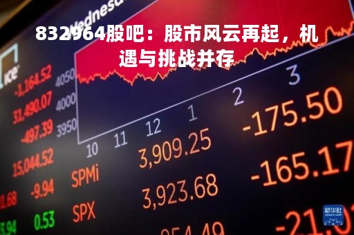 832964股吧：股市风云再起，机遇与挑战并存