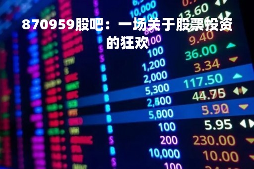 870959股吧：一场关于股票投资的狂欢