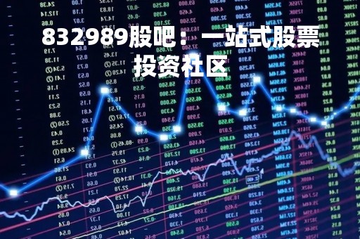 832989股吧：一站式股票投资社区