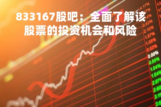 833167股吧：全面了解该股票的投资机会和风险