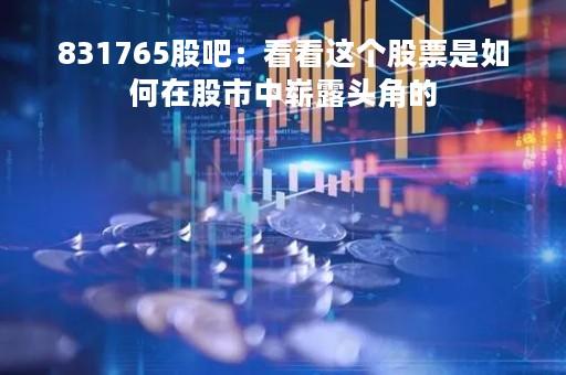 831765股吧：看看这个股票是如何在股市中崭露头角的