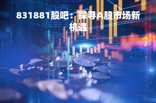 831881股吧：探寻A股市场新机遇