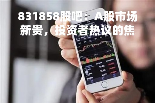 831858股吧：A股市场新贵，投资者热议的焦点